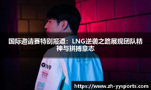 国际邀请赛特别报道：LNG逆袭之路展现团队精神与拼搏意志