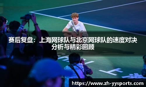 赛后复盘：上海网球队与北京网球队的速度对决分析与精彩回顾