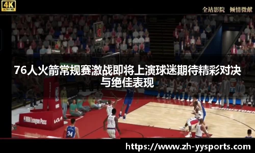 76人火箭常规赛激战即将上演球迷期待精彩对决与绝佳表现